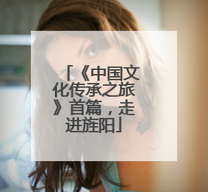《中国文化传承之旅》首篇，走进旌阳