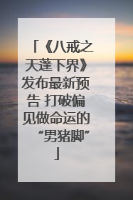 《八戒之天蓬下界》发布最新预告 打破偏见做命运的“男猪脚”