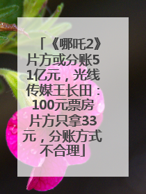 《哪吒2》片方或分账51亿元，光线传媒王长田：100元票房片方只拿33元，分账方式不合理