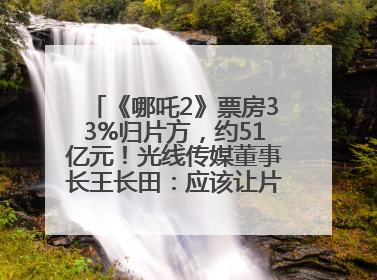 《哪吒2》票房33%归片方，约51亿元！光线传媒董事长王长田：应该让片方得到更多