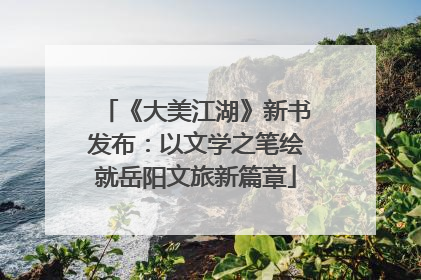 《大美江湖》新书发布：以文学之笔绘就岳阳文旅新篇章