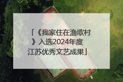 《我家住在渔歌村》入选2024年度江苏优秀文艺成果