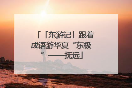 「东游记」跟着成语游华夏“东极”——抚远