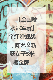「全国跳水冠军赛」全红婵观战，陈艺文斩获女子3米板金牌