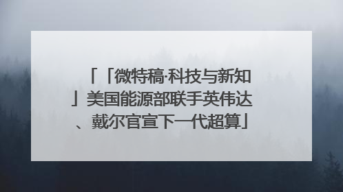 「微特稿·科技与新知」美国能源部联手英伟达、戴尔官宣下一代超算