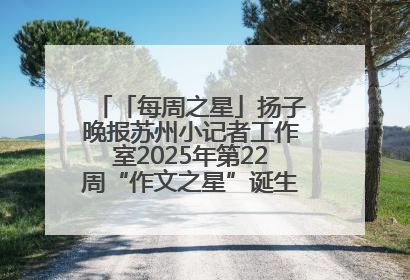 「每周之星」扬子晚报苏州小记者工作室2025年第22周“作文之星”诞生啦，快来领奖