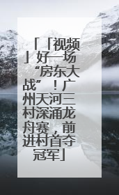 「视频」好一场“房东大战”！广州天河三村深涌龙舟赛，前进村首夺冠军