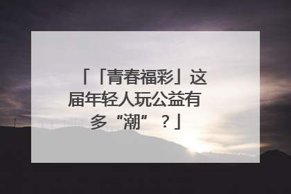 「青春福彩」这届年轻人玩公益有多“潮”？