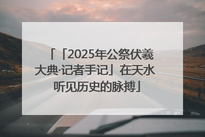 「2025年公祭伏羲大典·记者手记」在天水 听见历史的脉搏