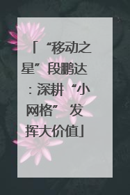 “移动之星”段鹏达：深耕“小网格” 发挥大价值