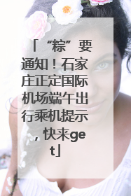 “粽”要通知！石家庄正定国际机场端午出行乘机提示，快来get
