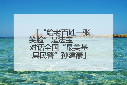 “给老百姓一张笑脸”是法宝——对话全国“最美基层民警”孙建豪
