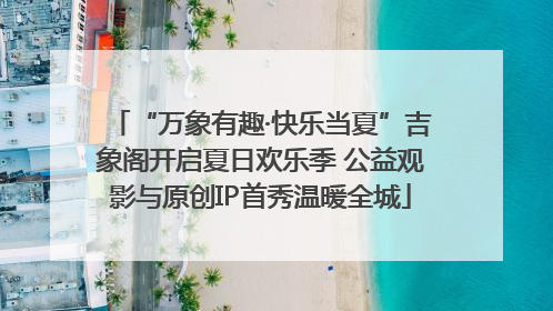 “万象有趣·快乐当夏”吉象阁开启夏日欢乐季 公益观影与原创IP首秀温暖全城