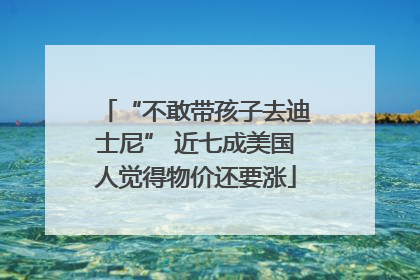 “不敢带孩子去迪士尼” 近七成美国人觉得物价还要涨