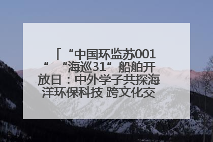 “中国环监苏001”“海巡31”船舶开放日：中外学子共探海洋环保科技 跨文化交流筑牢“蓝色”友谊