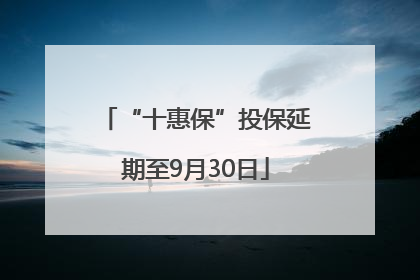“十惠保”投保延期至9月30日