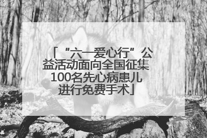 “六一爱心行”公益活动面向全国征集100名先心病患儿进行免费手术