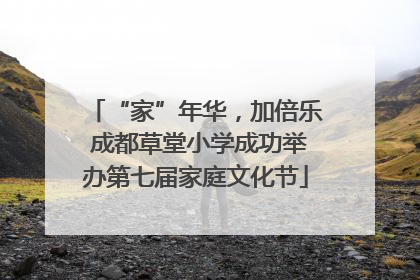 “家”年华，加倍乐 成都草堂小学成功举办第七届家庭文化节