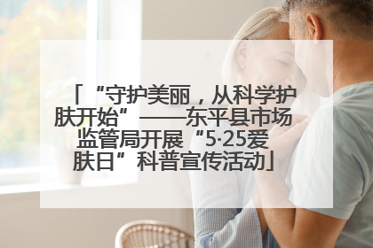 “守护美丽，从科学护肤开始”——东平县市场监管局开展“5·25爱肤日”科普宣传活动