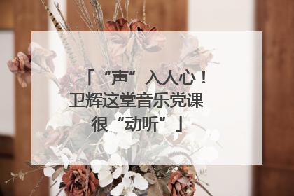 “声”入人心！卫辉这堂音乐党课很“动听”