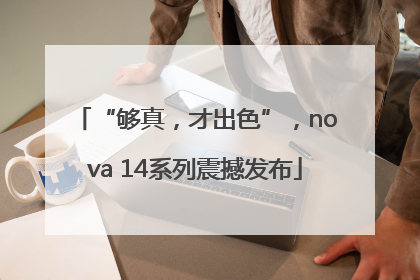 “够真，才出色”，nova 14系列震撼发布