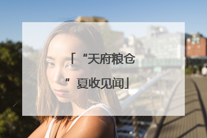 “天府粮仓”夏收见闻