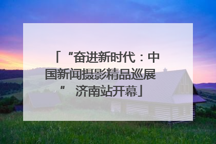 “奋进新时代：中国新闻摄影精品巡展” 济南站开幕