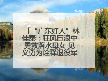 “广东好人”林佳泰：狂风巨浪中勇救落水母女 见义勇为诠释退役军人担当