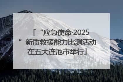 “应急使命·2025”新质救援能力比测活动在五大连池市举行