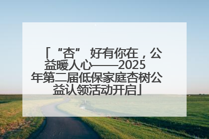 “杏” 好有你在，公益暖人心——2025 年第二届低保家庭杏树公益认领活动开启