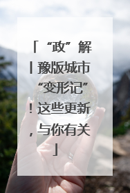 “政”解丨豫版城市“变形记”！这些更新，与你有关