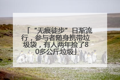 “无痕徒步”日渐流行，参与者随身携带垃圾袋，有人两年捡了80多公斤垃圾