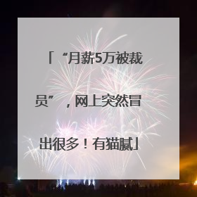 “月薪5万被裁员”，网上突然冒出很多！有猫腻