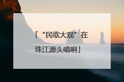 “民歌大观”在珠江源头唱响
