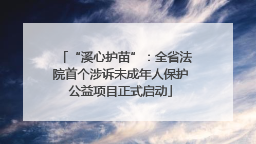 “溪心护苗”：全省法院首个涉诉未成年人保护公益项目正式启动