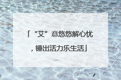 “艾”意悠悠解心忧，锤出活力乐生活