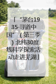 “茅台1935·寻道中国”（第三季）北纬30度线科学探索活动走进芜湖