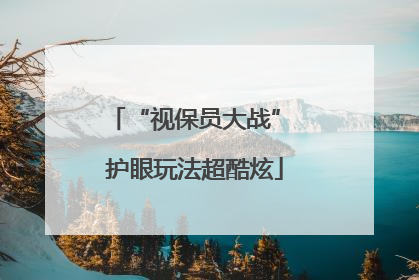 “视保员大战” 护眼玩法超酷炫