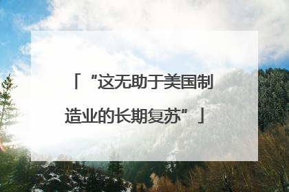 “这无助于美国制造业的长期复苏”