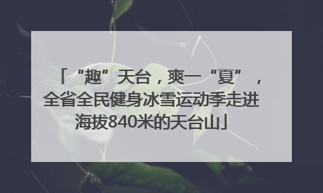 “趣”天台，爽一“夏”，全省全民健身冰雪运动季走进海拔840米的天台山