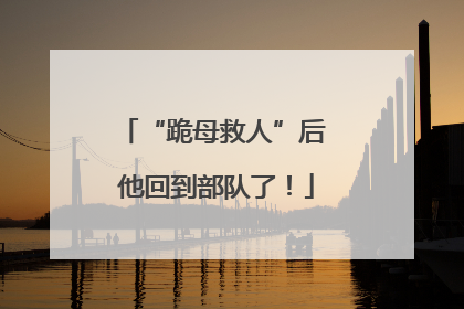 “跪母救人”后 他回到部队了！