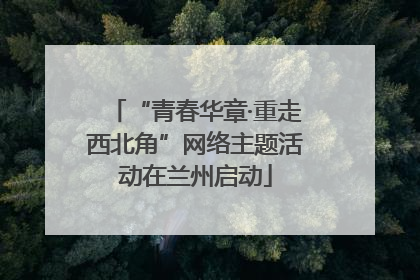 “青春华章·重走西北角”网络主题活动在兰州启动