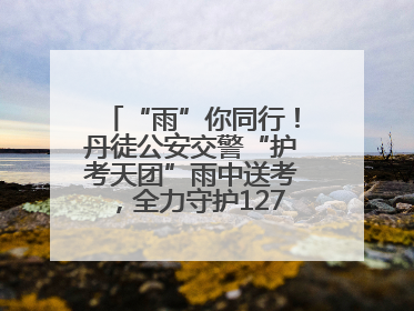 “雨”你同行！丹徒公安交警“护考天团”雨中送考，全力守护1277名考生追梦路