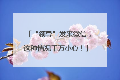 “领导”发来微信，这种情况千万小心！