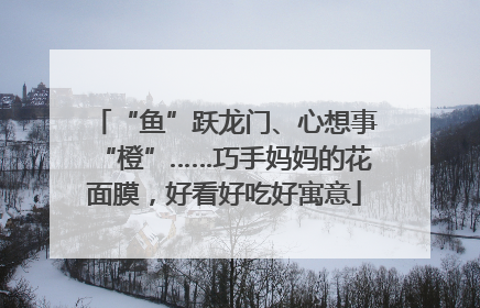 “鱼”跃龙门、心想事“橙”……巧手妈妈的花面膜，好看好吃好寓意