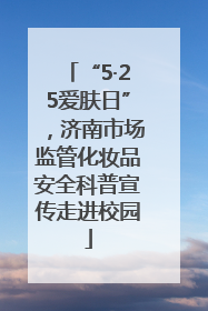 “5·25爱肤日”，济南市场监管化妆品安全科普宣传走进校园