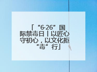 “6·26”国际禁毒日丨以匠心守初心，以文化拒“毒”行