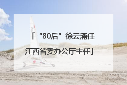 “80后”徐云涌任江西省委办公厅主任