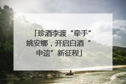 珍酒李渡“牵手”姚安娜，开启白酒“申遗”新征程