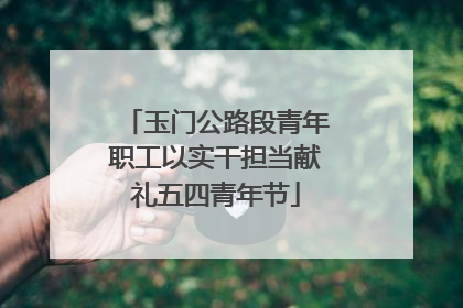 玉门公路段青年职工以实干担当献礼五四青年节